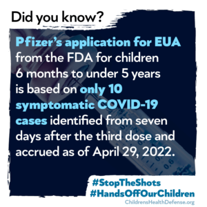 Pfizer's application for EUA from the FDA for children 6 months to under 5 years is based on only 10 symptomatic COVID-19 cases identified from seven days after the third does and accrued as of April 29, 2022.